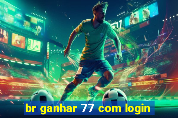 br ganhar 77 com login